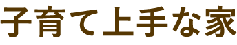 子育て上手な家